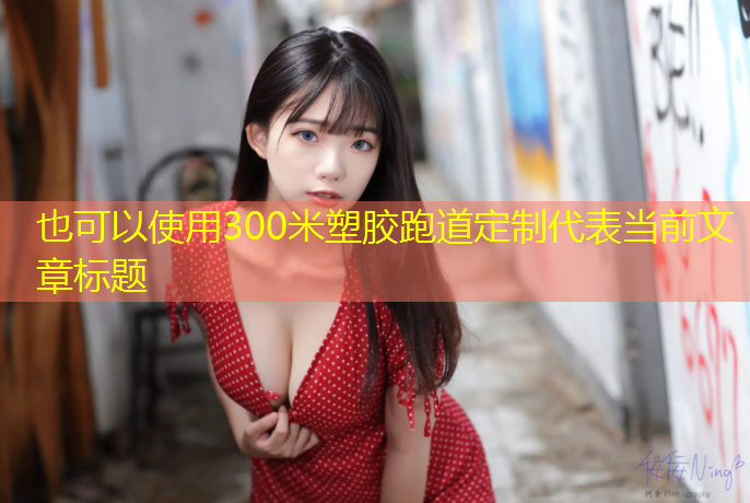 300米塑胶跑道定制