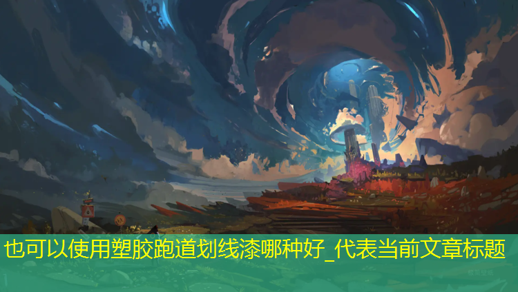 塑胶跑道划线漆哪种好_