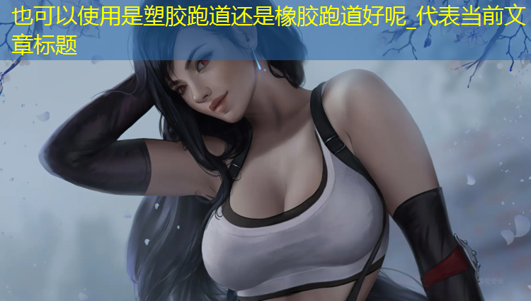 是塑胶跑道还是橡胶跑道好呢_